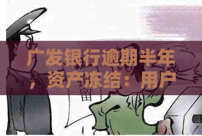 广发银行逾期半年，资产冻结：用户应如何应对与解决？