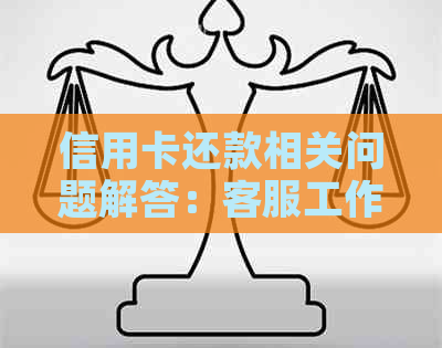 信用卡还款相关问题解答：客服工作助力用户全面了解催款、逾期、还款方式等