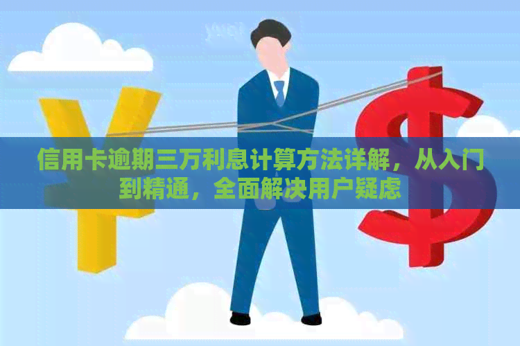 信用卡逾期三万利息计算方法详解，从入门到精通，全面解决用户疑虑