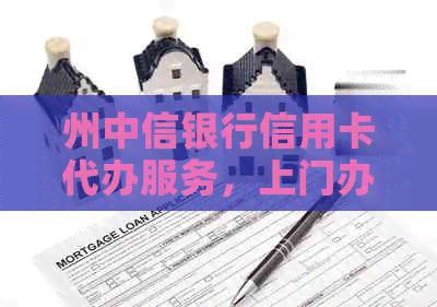州中信银行信用卡代办服务，上门办理，方便快捷！