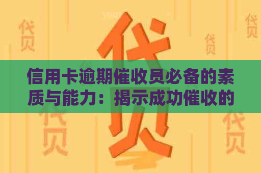信用卡逾期员必备的素质与能力：揭示成功的关键要素