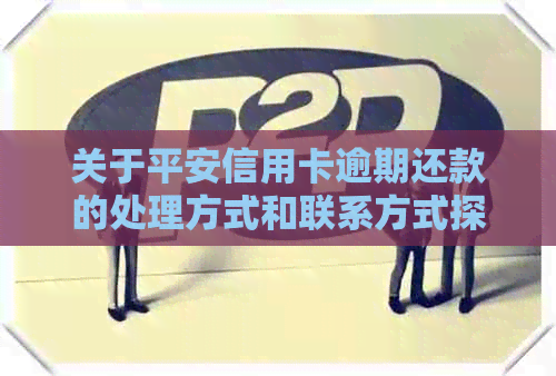 关于平安信用卡逾期还款的处理方式和联系方式探讨