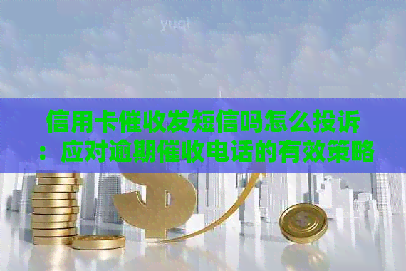 信用卡发短信吗怎么投诉：应对逾期电话的有效策略