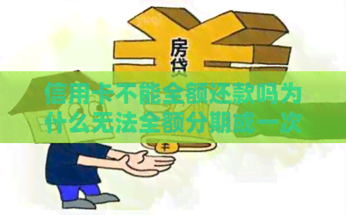 信用卡不能全额还款吗为什么无法全额分期或一次性还清？