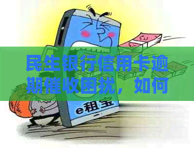 民生银行信用卡逾期困扰，如何应对并协商处理？
