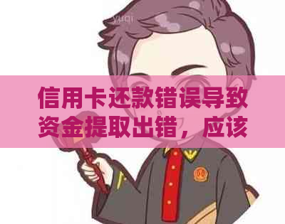 信用卡还款错误导致资金提取出错，应该如何处理？这里有全面解决方案！