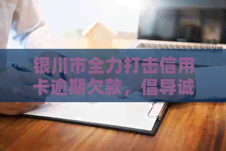 银川市全力打击信用卡逾期欠款，倡导诚信用卡文化新公告