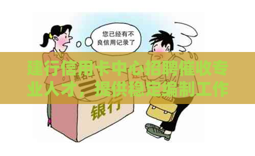 建行信用卡中心招聘专业人才，提供稳定编制工作机会