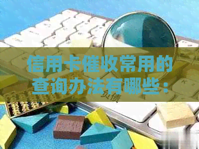 信用卡常用的查询办法有哪些：了解详细方法，助你有效应对。