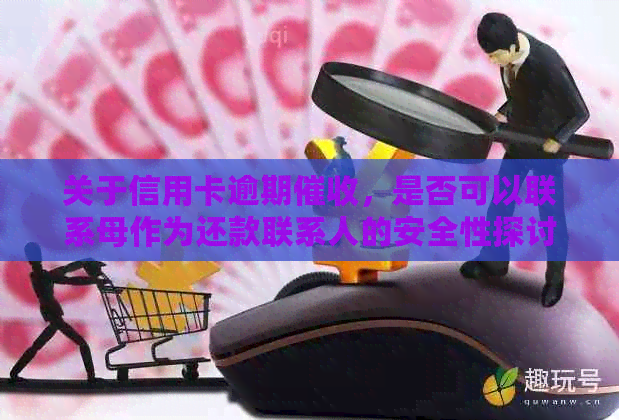 关于信用卡逾期，是否可以联系母作为还款联系人的安全性探讨