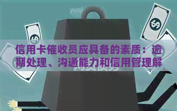 信用卡员应具备的素质：逾期处理、沟通能力和信用管理解析