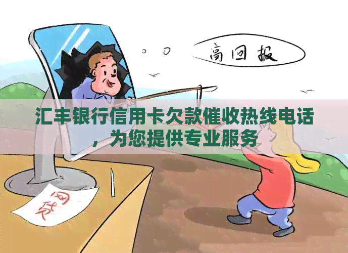 汇丰银行信用卡欠款热线电话，为您提供专业服务