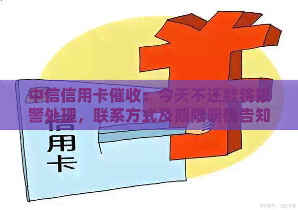 中信信用卡：今天不还款将报警处理，联系方式及期限明确告知