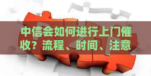 中信会如何进行上门？流程、时间、注意事项等详细解答