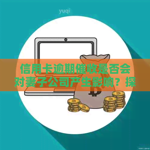 信用卡逾期是否会对妻子公司产生影响？探讨各种可能性及相关应对策略