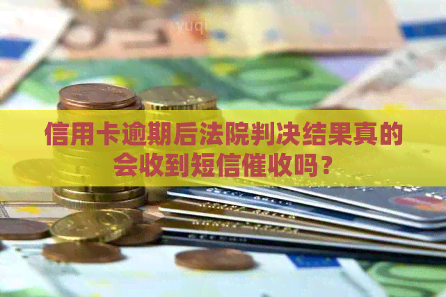 信用卡逾期后法院判决结果真的会收到短信吗？