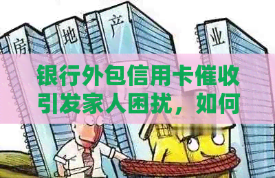 银行外包信用卡引发家人困扰，如何有效应对逾期问题？