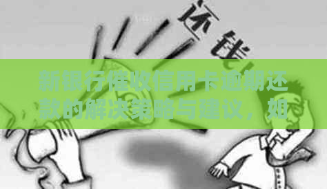 新银行信用卡逾期还款的解决策略与建议，如何应对信用卡欠款问题？