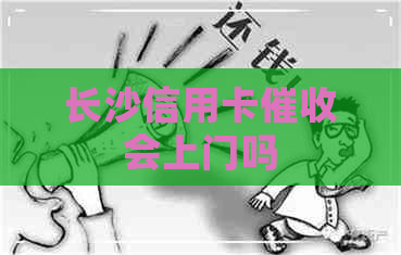 长沙信用卡会上门吗