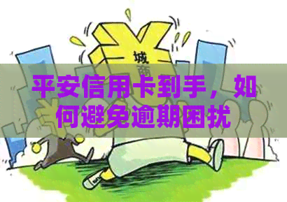 平安信用卡到手，如何避免逾期困扰