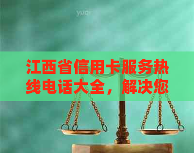 江西省信用卡服务热线电话大全，解决您的信用卡使用、申请、激活等所有问题