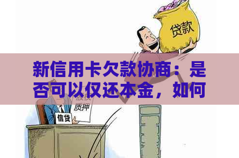 新信用卡欠款协商：是否可以仅还本金，如何进行协商？