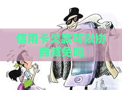 信用卡欠款可以协商减免吗