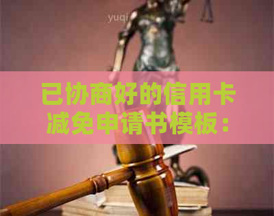 已协商好的信用卡减免申请书模板：怎么写及撤销原因