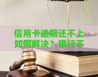 信用卡逾期还不上如何解决？银行不协商的应对策略和方法有哪些？