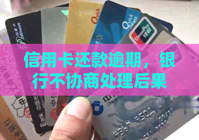 信用卡还款逾期，银行不协商处理后果如何？