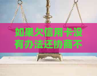 如果欠信用卡没有办法还协商不了怎么办-如果欠信用卡没有办法还协商不了怎么办?