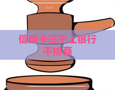 信用卡还不上银行不协商