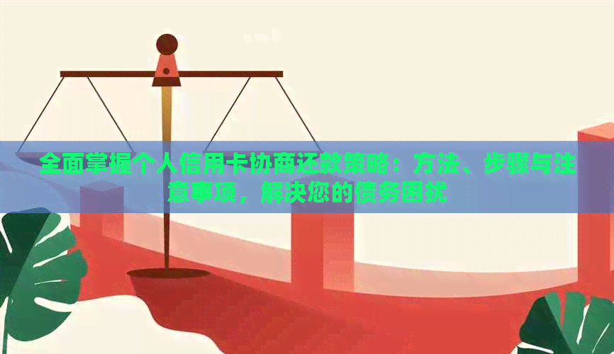 全面掌握个人信用卡协商还款策略：方法、步骤与注意事项，解决您的债务困扰