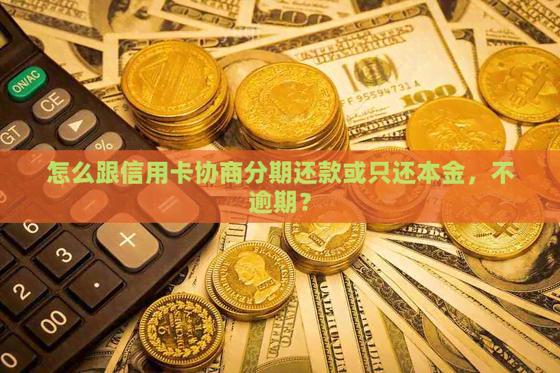 怎么跟信用卡协商分期还款或只还本金，不逾期？