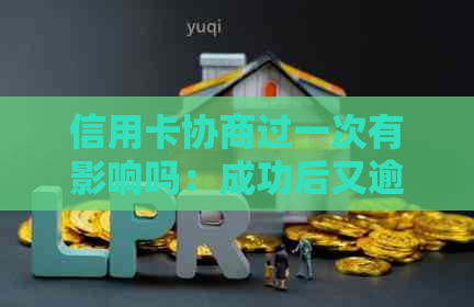信用卡协商过一次有影响吗：成功后又逾期怎么办，多久会有结果？