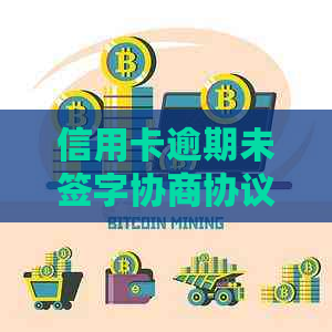 信用卡逾期未签字协商协议是否有效：还款攻略与资讯