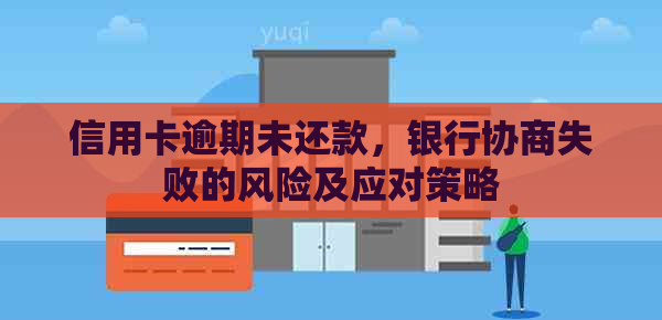 信用卡逾期未还款，银行协商失败的风险及应对策略