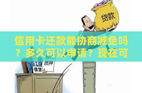 信用卡还款能协商减免吗？多久可以申请？现在可以欠信用卡协商只还本金吗？