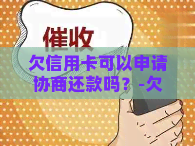 欠信用卡可以申请协商还款吗？-欠信用卡可以申请协商还款吗