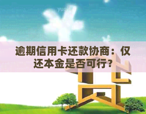 逾期信用卡还款协商：仅还本金是否可行？