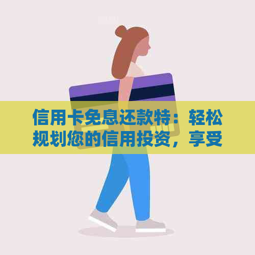 信用卡免息还款特：轻松规划您的信用投资，享受无息生活