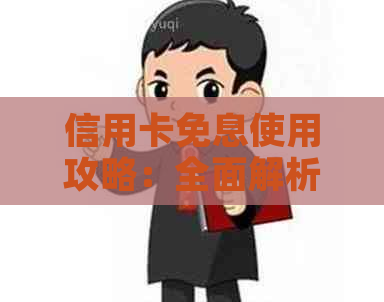 信用卡免息使用攻略：全面解析如何更大限度地享受无息优及注意事项