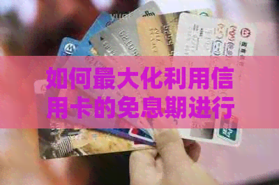 如何更大化利用信用卡的免息期进行还款和提前还款