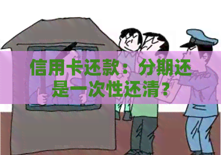 信用卡还款：分期还是一次性还清？