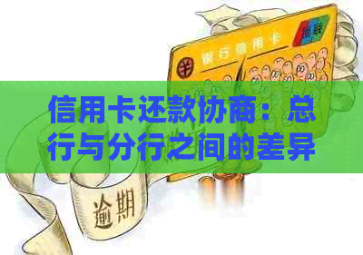 信用卡还款协商：总行与分行之间的差异及其影响，如何选择更适合您的方式？