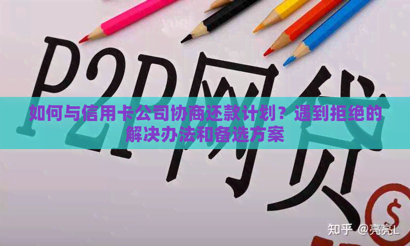 如何与信用卡公司协商还款计划？遇到拒绝的解决办法和备选方案