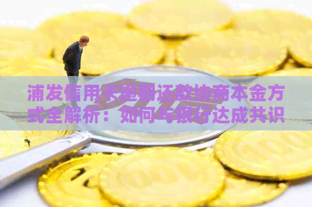 浦发信用卡逾期还款协商本金方式全解析：如何与银行达成共识？