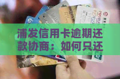 浦发信用卡逾期还款协商：如何只还本金？