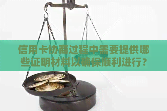 信用卡协商过程中需要提供哪些证明材料以确保顺利进行？