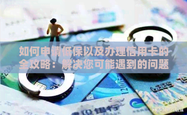 如何申请低保以及办理信用卡的全攻略：解决您可能遇到的问题